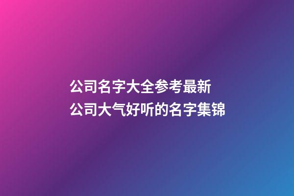 公司名字大全参考最新 公司大气好听的名字集锦-第1张-公司起名-玄机派